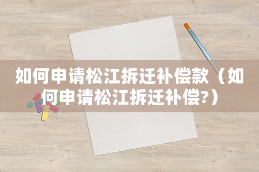 如何申請松江拆遷補償款（如何申請松江拆遷補償?）