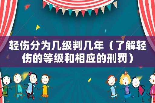 輕傷分為幾級判幾年（了解輕傷的等級和相應(yīng)的刑罰）