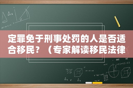 定罪免于刑事處罰的人是否適合移民？（專家解讀移民法律條款）