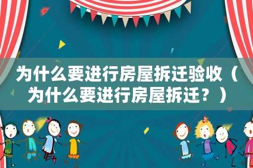 為什么要進行房屋拆遷驗收（為什么要進行房屋拆遷？）