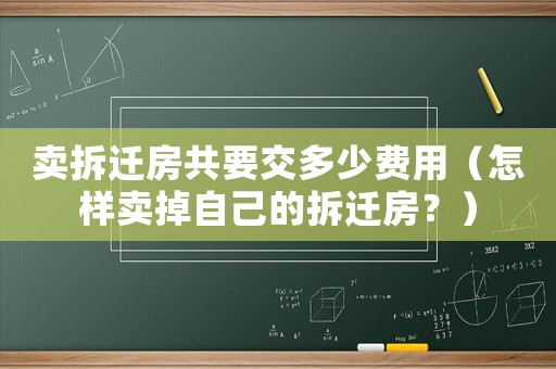 賣拆遷房共要交多少費用（怎樣賣掉自己的拆遷房？）