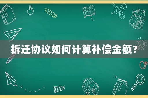拆遷協(xié)議如何計(jì)算補(bǔ)償金額？