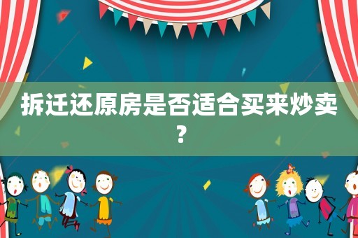拆遷還原房是否適合買來炒賣？