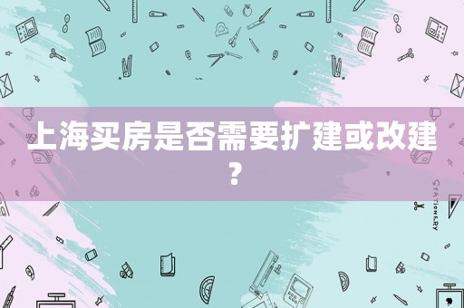 上海買房是否需要擴(kuò)建或改建？
