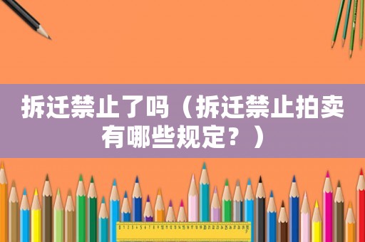 拆遷禁止了嗎（拆遷禁止拍賣有哪些規(guī)定？）