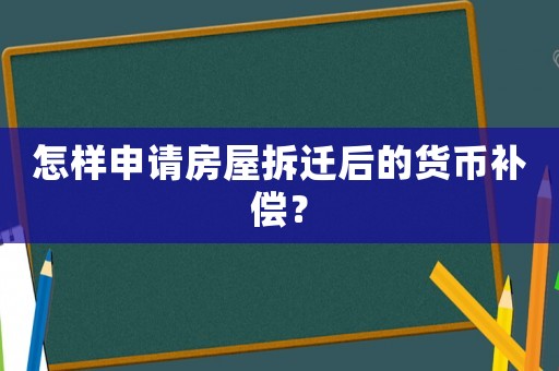 怎樣申請房屋拆遷后的貨幣補償？
