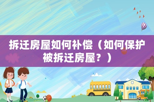 拆遷房屋如何補(bǔ)償（如何保護(hù)被拆遷房屋？）