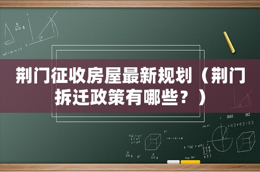 荊門征收房屋最新規劃（荊門拆遷政策有哪些？）