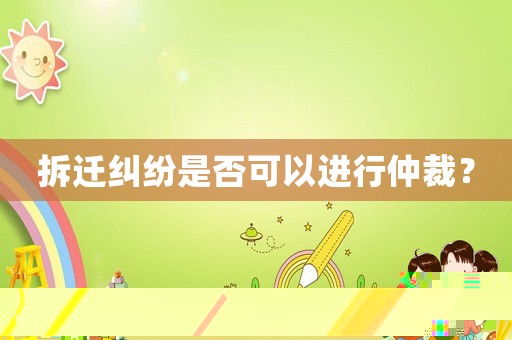拆遷糾紛是否可以進行仲裁？