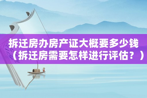 拆遷房辦房產證大概要多少錢（拆遷房需要怎樣進行評估？）