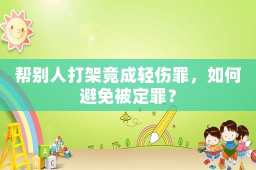 幫別人打架竟成輕傷罪，如何避免被定罪？