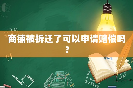 商鋪被拆遷了可以申請賠償嗎？