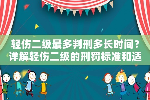 輕傷二級最多判刑多長時間？詳解輕傷二級的刑罰標準和適用情況