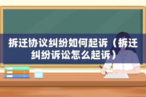拆遷協議糾紛如何起訴（拆遷糾紛訴訟怎么起訴）
