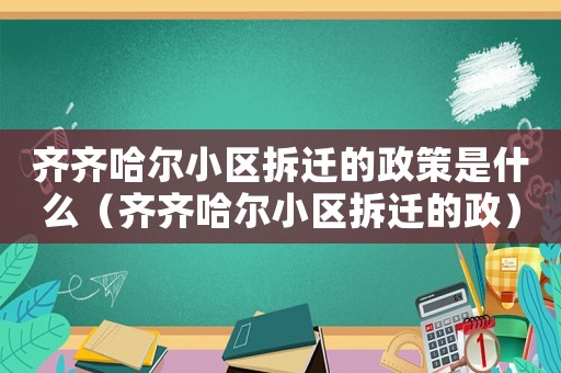 齊齊哈爾小區拆遷的政策是什么（齊齊哈爾小區拆遷的政）