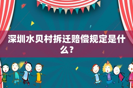 深圳水貝村拆遷賠償規(guī)定是什么？