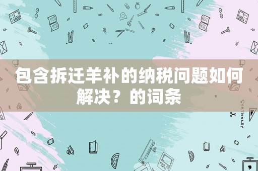 包含拆遷羊補的納稅問題如何解決？的詞條