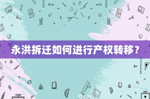 永洪拆遷如何進行產權轉移？