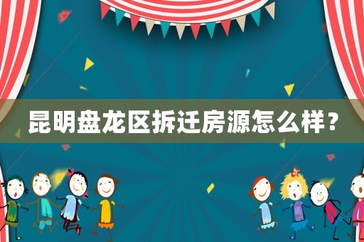 昆明盤龍區(qū)拆遷房源怎么樣？