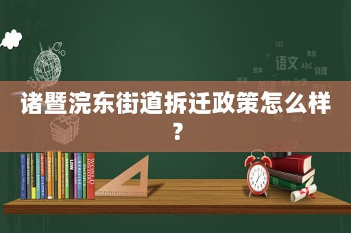 諸暨浣東街道拆遷政策怎么樣？