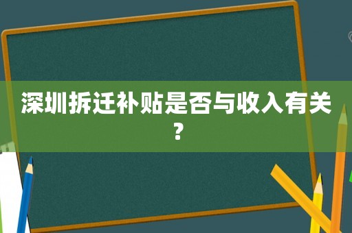 深圳拆遷補貼是否與收入有關？