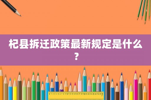 杞縣拆遷政策最新規定是什么？