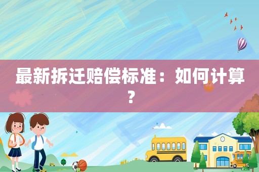 最新拆遷賠償標準：如何計算？