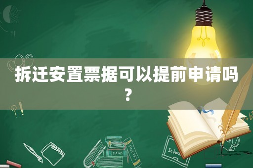 拆遷安置票據(jù)可以提前申請(qǐng)嗎？
