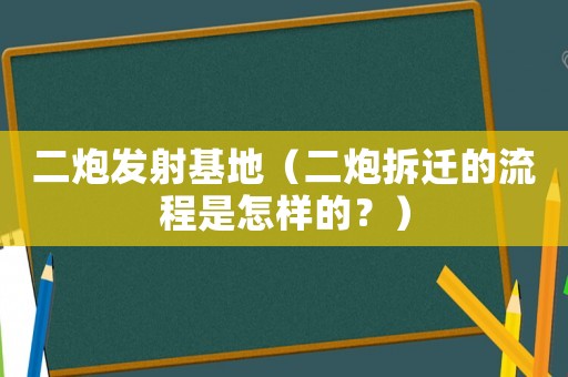 二炮發(fā)射基地（二炮拆遷的流程是怎樣的？）