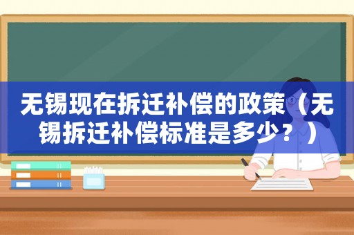 無錫現在拆遷補償的政策（無錫拆遷補償標準是多少？）