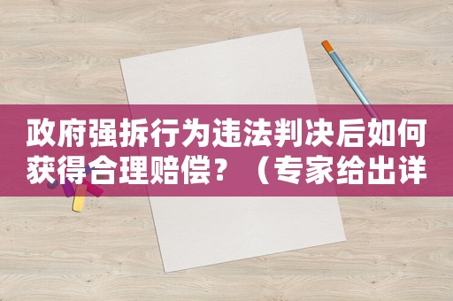 政府強拆行為違法判決后如何獲得合理賠償？（專家給出詳細解讀）