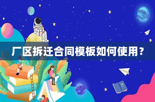 廠區拆遷合同模板如何使用？
