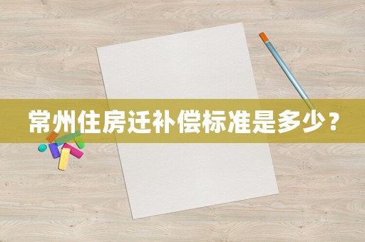 常州住房遷補償標準是多少？