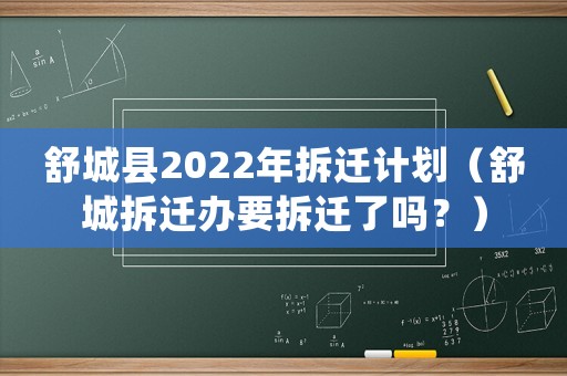 舒城縣2022年拆遷計劃（舒城拆遷辦要拆遷了嗎？）