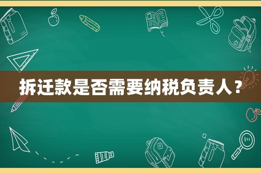 拆遷款是否需要納稅負責人？