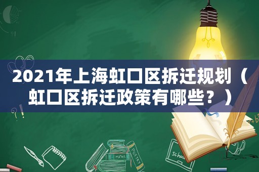 2021年上海虹口區拆遷規劃（虹口區拆遷政策有哪些？）