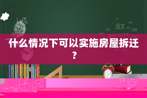 什么情況下可以實施房屋拆遷？