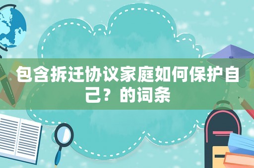 包含拆遷協議家庭如何保護自己？的詞條