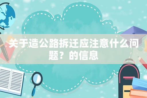 關(guān)于造公路拆遷應(yīng)注意什么問(wèn)題？的信息