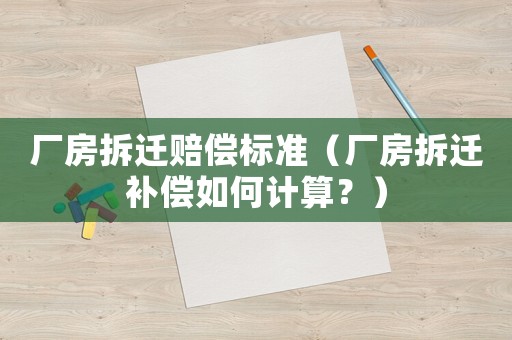 廠房拆遷賠償標(biāo)準(zhǔn)（廠房拆遷補(bǔ)償如何計算？）