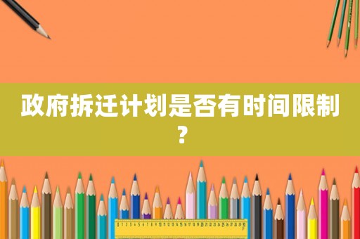 政府拆遷計劃是否有時間限制？