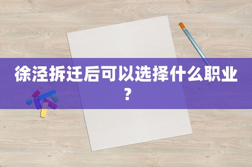 徐涇拆遷后可以選擇什么職業？