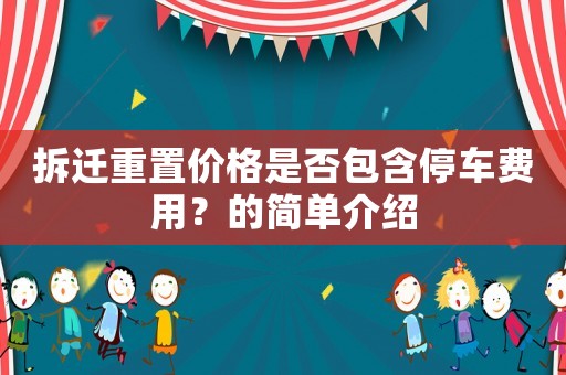 拆遷重置價格是否包含停車費用？的簡單介紹