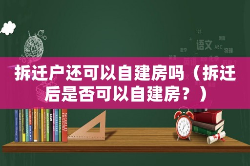 拆遷戶還可以自建房嗎（拆遷后是否可以自建房？）
