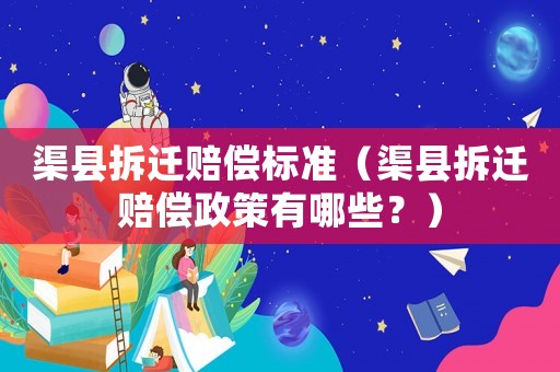 渠縣拆遷賠償標(biāo)準(zhǔn)（渠縣拆遷賠償政策有哪些？）