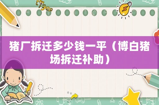 豬廠拆遷多少錢一平（博白豬場拆遷補助）