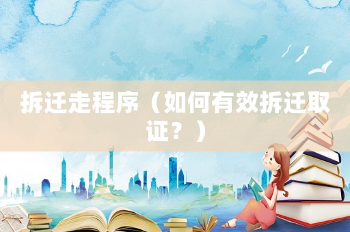 拆遷走程序（如何有效拆遷取證？）