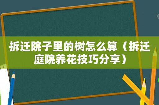 拆遷院子里的樹怎么算（拆遷庭院養花技巧分享）