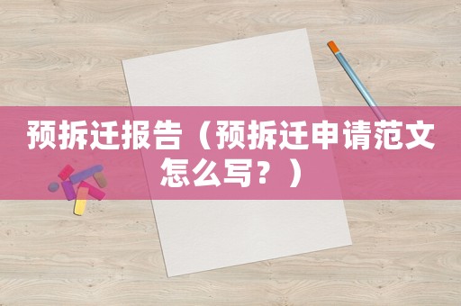 預拆遷報告（預拆遷申請范文怎么寫？）