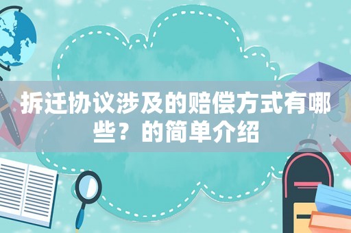 拆遷協(xié)議涉及的賠償方式有哪些？的簡(jiǎn)單介紹